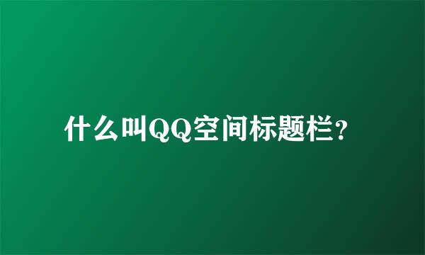 什么叫QQ空间标题栏？