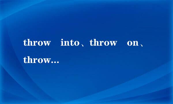 throw into、throw on、throw at、throw away的区别是什么？