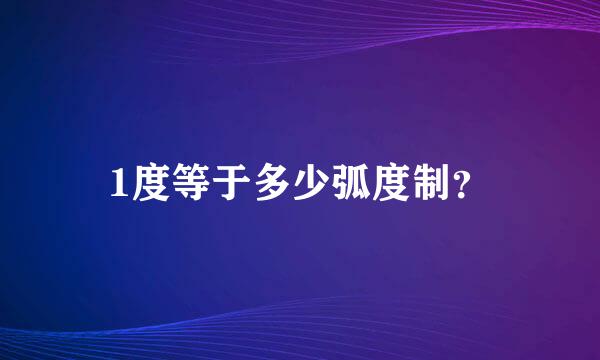 1度等于多少弧度制？