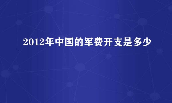 2012年中国的军费开支是多少