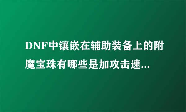 DNF中镶嵌在辅助装备上的附魔宝珠有哪些是加攻击速度的··名字··