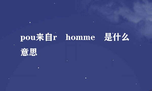 pou来自r homme 是什么意思