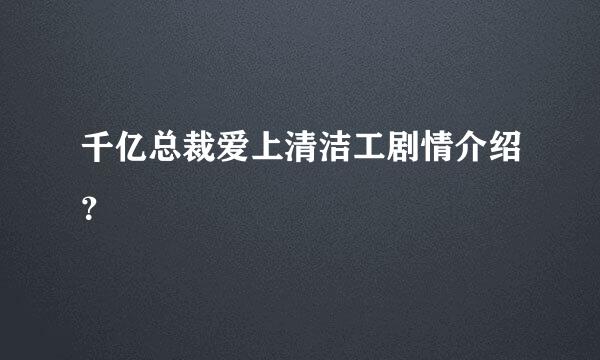 千亿总裁爱上清洁工剧情介绍？