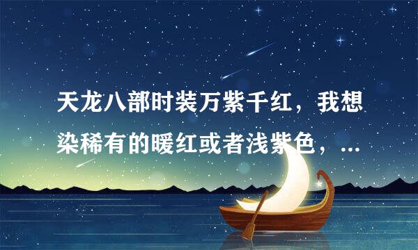 天龙八部时装万紫千红，我想染稀有的暖红或者浅紫色，有什么技巧吗？