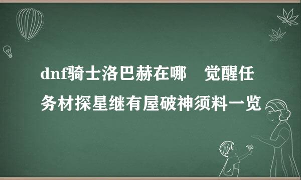 dnf骑士洛巴赫在哪 觉醒任务材探星继有屋破神须料一览