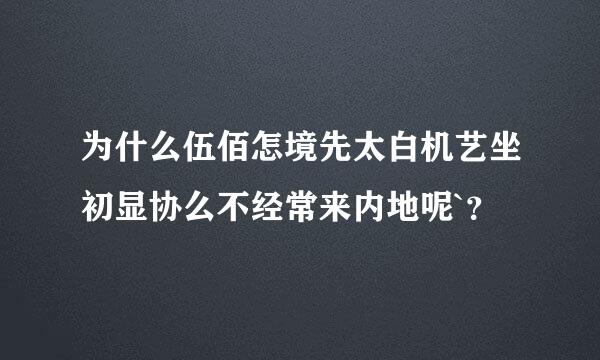 为什么伍佰怎境先太白机艺坐初显协么不经常来内地呢`？