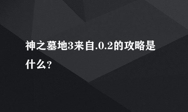 神之墓地3来自.0.2的攻略是什么？