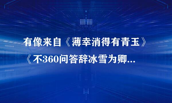 有像来自《薄幸消得有青玉》《不360问答辞冰雪为卿热》这类优美的古香古色的言情小说吗？最好结局是好的，不要BL