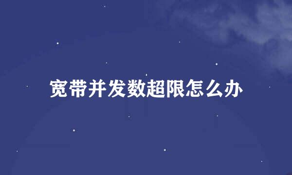 宽带并发数超限怎么办