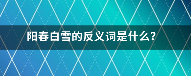 阳来自春白雪的反义词是什么？