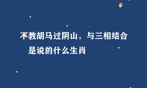 不教胡马过阴山，与三相结合 是说的什么生肖