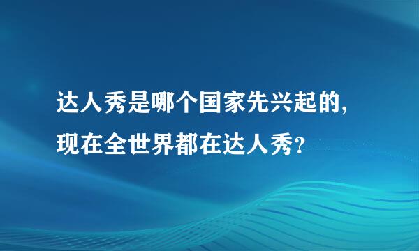 达人秀是哪个国家先兴起的,现在全世界都在达人秀？