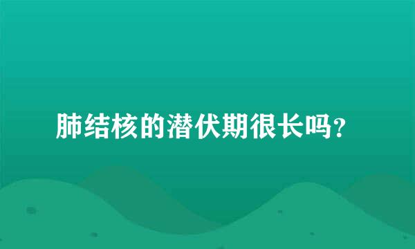 肺结核的潜伏期很长吗？