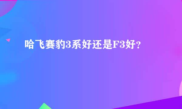 哈飞赛豹3系好还是F3好？