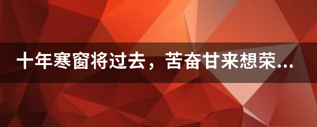 十年寒窗将过来自去，苦奋甘来想荣华是时银况什么生肖，有急事？