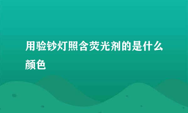 用验钞灯照含荧光剂的是什么颜色