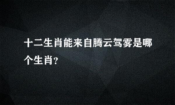 十二生肖能来自腾云驾雾是哪个生肖？