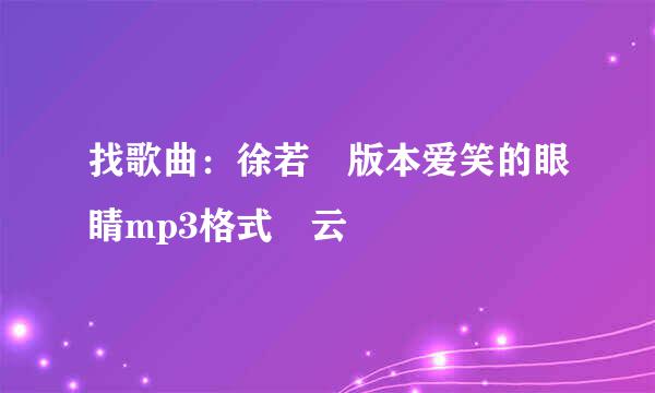 找歌曲：徐若瑄版本爱笑的眼睛mp3格式 云