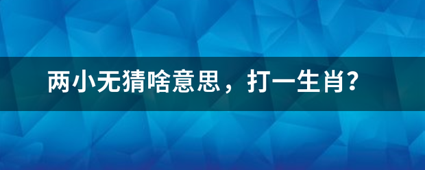 两小无猜啥意思，干打一生肖？