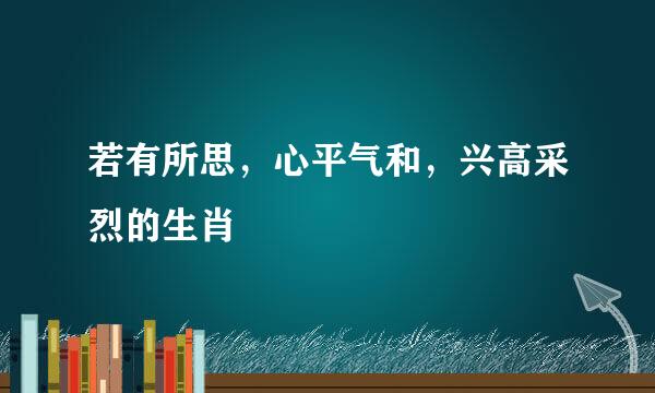 若有所思，心平气和，兴高采烈的生肖