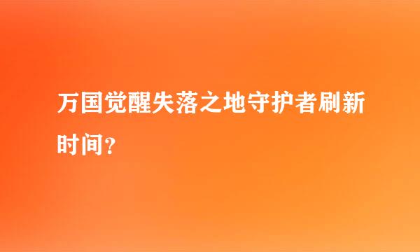 万国觉醒失落之地守护者刷新时间？