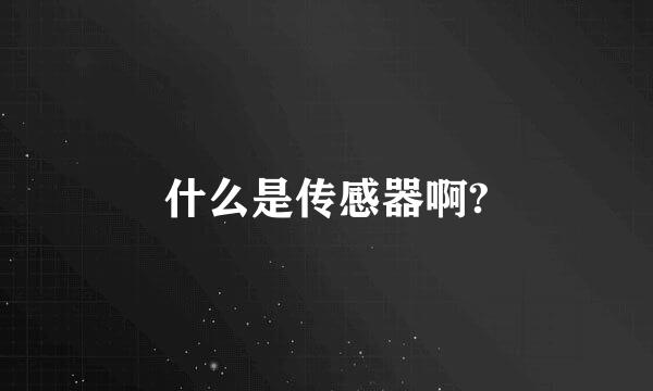 什么是传感器啊?