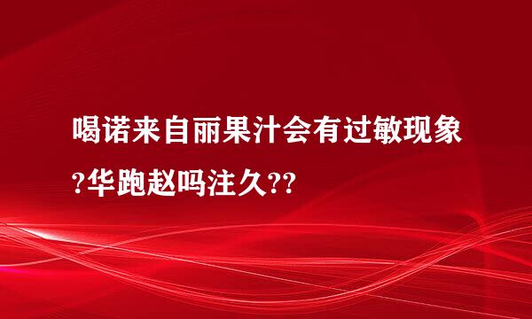 喝诺来自丽果汁会有过敏现象?华跑赵吗注久??