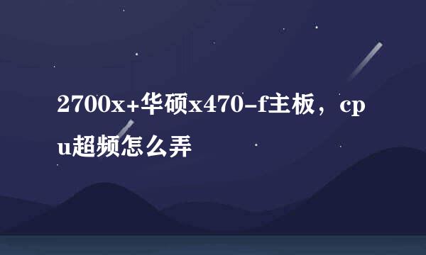 2700x+华硕x470-f主板，cpu超频怎么弄