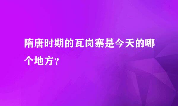 隋唐时期的瓦岗寨是今天的哪个地方？