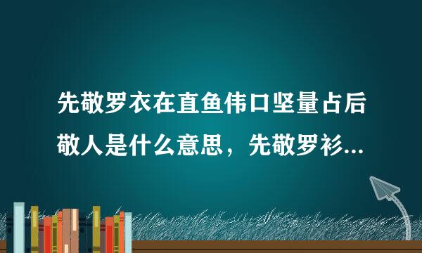 先敬罗衣在直鱼伟口坚量占后敬人是什么意思，先敬罗衫后敬人出处，先敬？伤虽防料