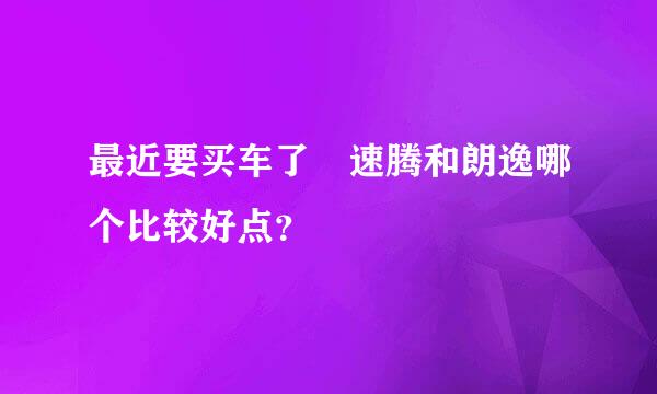 最近要买车了 速腾和朗逸哪个比较好点？