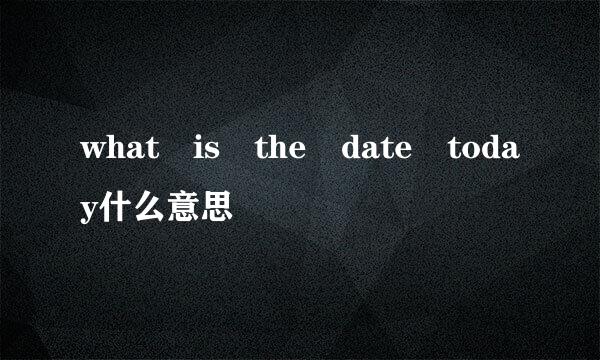 what is the date today什么意思