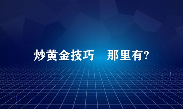 炒黄金技巧 那里有?