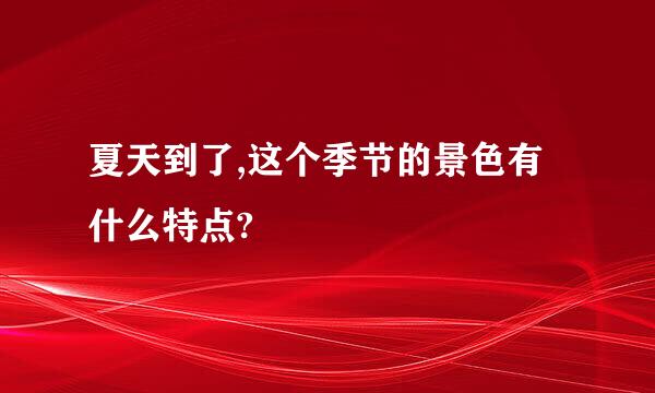 夏天到了,这个季节的景色有什么特点?