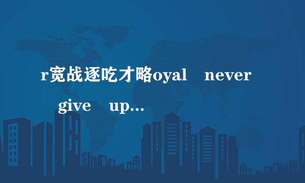 r宽战逐吃才略oyal never give up 什么意思