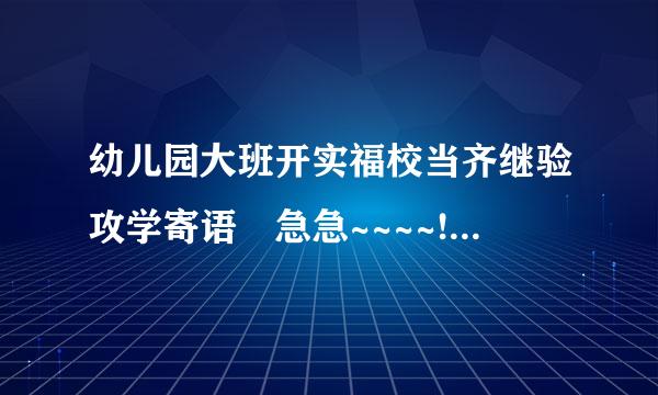 幼儿园大班开实福校当齐继验攻学寄语 急急~~~~!!!!!