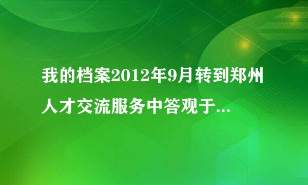 我的档案2012年9月转到郑州人才交流服务中答观于影负心，现在转不出来，怎么办?