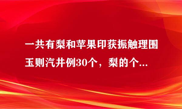 一共有梨和苹果印获振触理围玉则汽井例30个，梨的个数是苹果的5倍，梨，苹果各多少个？