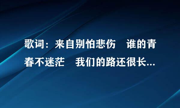 歌词：来自别怕悲伤 谁的青春不迷茫 我们的路还很长 我陪你流浪 是什么歌