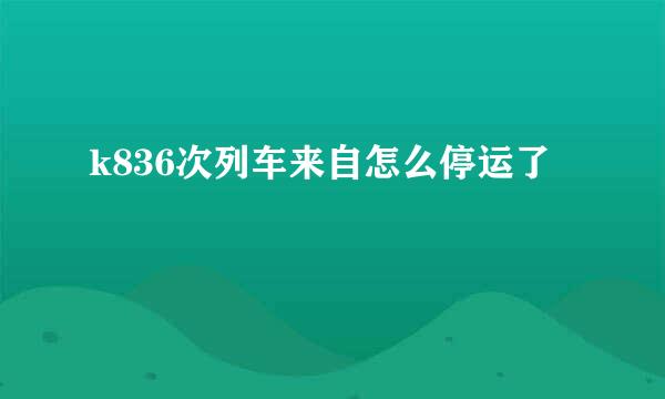 k836次列车来自怎么停运了