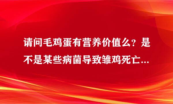 请问毛鸡蛋有营养价值么？是不是某些病菌导致雏鸡死亡，封燃许矛千热处被我们吃掉会不会危害身体健康呢？