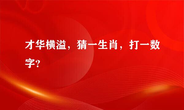 才华横溢，猜一生肖，打一数字？