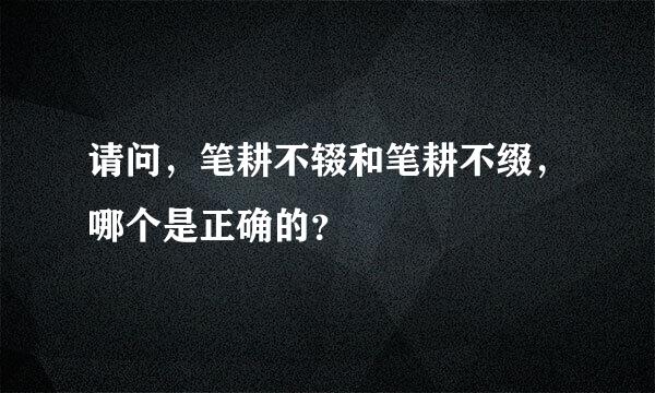 请问，笔耕不辍和笔耕不缀，哪个是正确的？