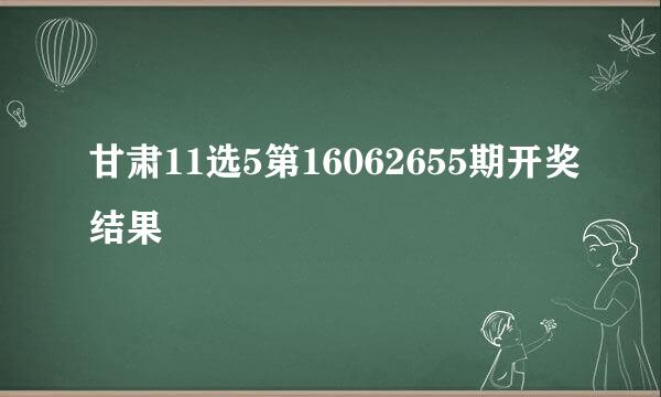 甘肃11选5第16062655期开奖结果