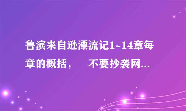 鲁滨来自逊漂流记1~14章每章的概括， 不要抄袭网络的 我都全看过了