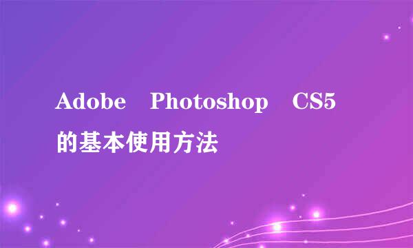 Adobe Photoshop CS5 的基本使用方法