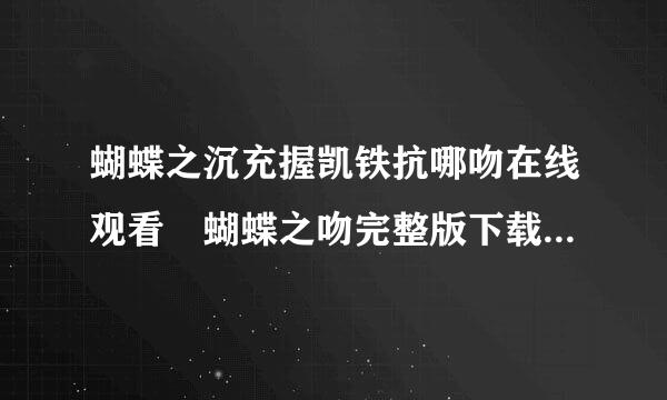 蝴蝶之沉充握凯铁抗哪吻在线观看 蝴蝶之吻完整版下载地址 蓝艳蝴蝶之吻在线观看 蝴蝶之吻蓝燕qvod快播下载 蝴蝶之吻优酷