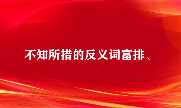 不知所措的反义词富排、