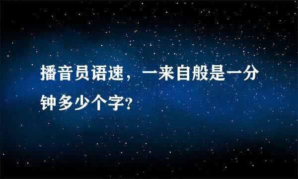 播音员语速，一来自般是一分钟多少个字？