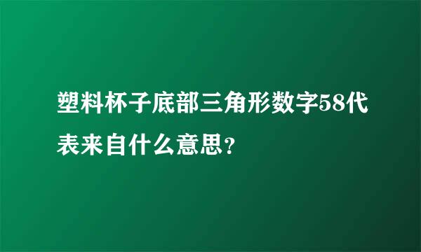 塑料杯子底部三角形数字58代表来自什么意思？